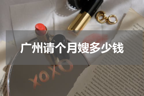 广州请个月嫂多少钱