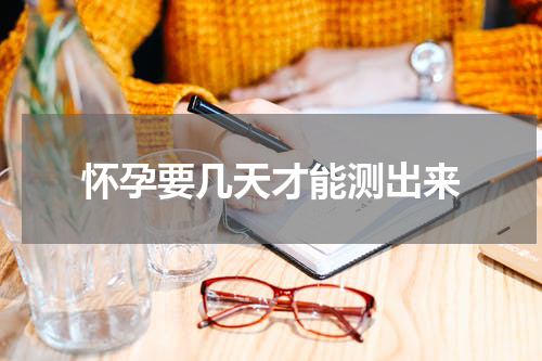 怀孕要几天才能测出来