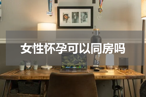 女性怀孕可以同房吗