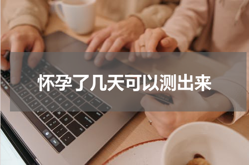 怀孕了几天可以测出来