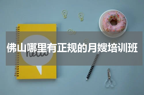 佛山哪里有正规的月嫂培训班