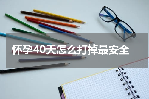 怀孕40天怎么打掉最安全