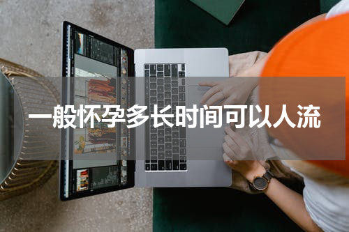 一般怀孕多长时间可以人流