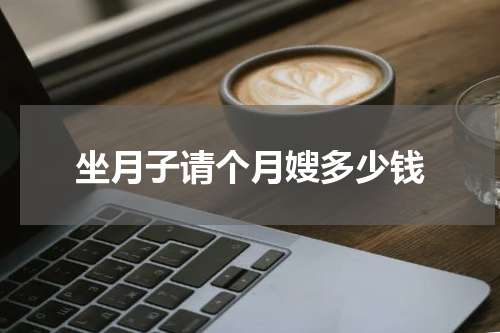 坐月子请个月嫂多少钱
