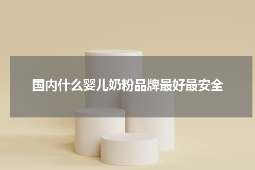 国内什么婴儿奶粉品牌最好最安全