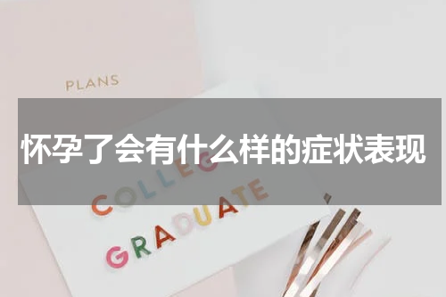 怀孕了会有什么样的症状表现