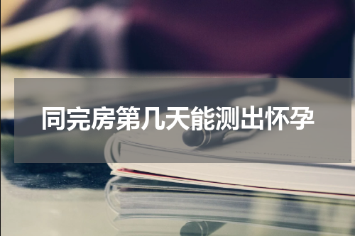 同完房第几天能测出怀孕
