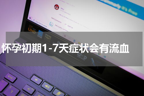 怀孕初期1-7天症状会有流血