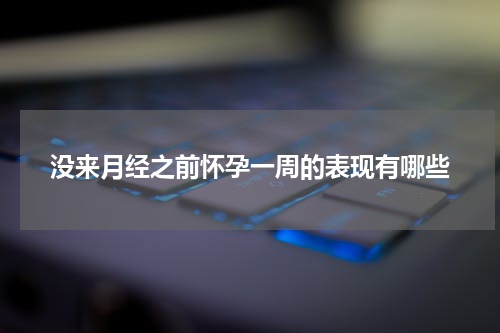 没来月经之前怀孕一周的表现有哪些