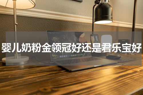 婴儿奶粉金领冠好还是君乐宝好