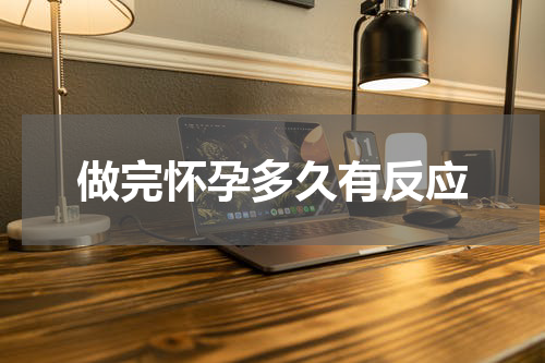 做完怀孕多久有反应