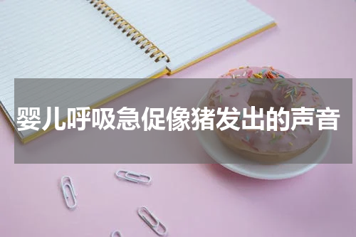 婴儿呼吸急促像猪发出的声音
