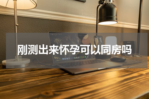 刚测出来怀孕可以同房吗