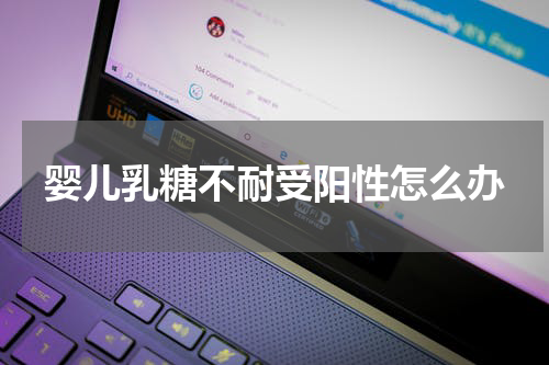 婴儿乳糖不耐受阳性怎么办