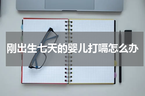 刚出生七天的婴儿打嗝怎么办