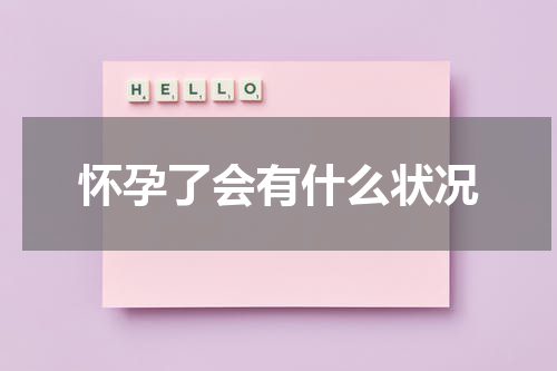 怀孕了会有什么状况