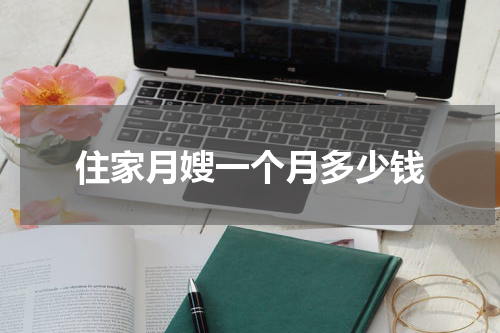 住家月嫂一个月多少钱