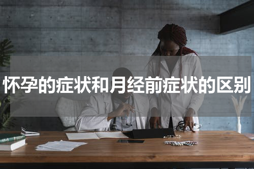 怀孕的症状和月经前症状的区别