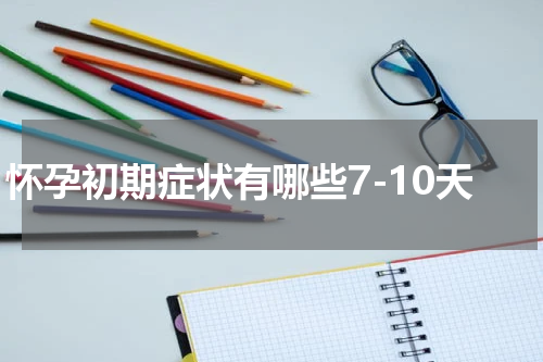 怀孕初期症状有哪些7-10天