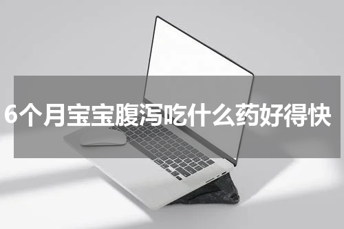 6个月宝宝腹泻吃什么药好得快