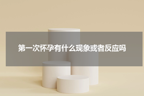 第一次怀孕有什么现象或者反应吗