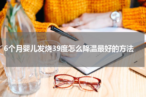 6个月婴儿发烧39度怎么降温最好的方法