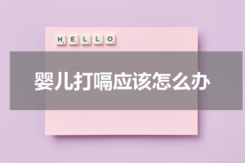 婴儿打嗝应该怎么办