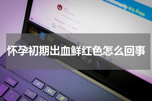 怀孕初期出血鲜红色怎么回事