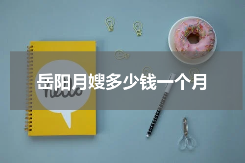 岳阳月嫂多少钱一个月