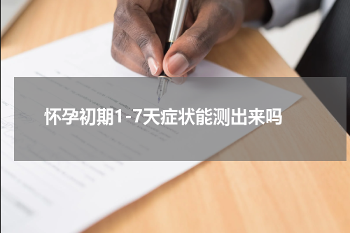 怀孕初期1-7天症状能测出来吗
