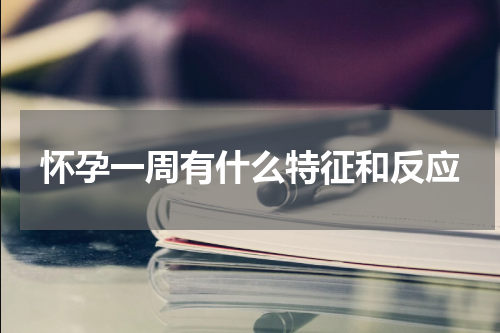 怀孕一周有什么特征和反应