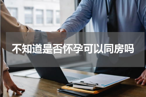 不知道是否怀孕可以同房吗