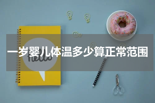 一岁婴儿体温多少算正常范围