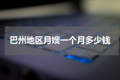 巴州地区月嫂一个月多少钱