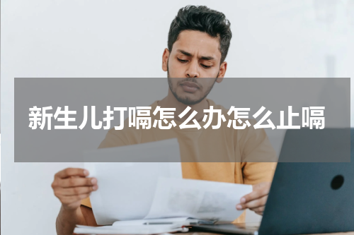 新生儿打嗝怎么办怎么止嗝