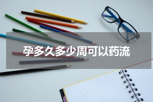 孕多久多少周可以药流