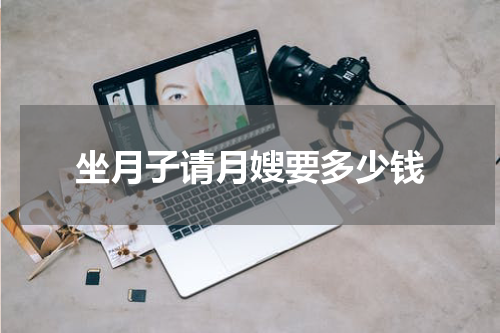 坐月子请月嫂要多少钱