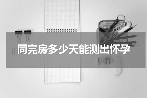 同完房多少天能测出怀孕