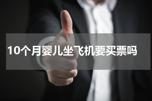 10个月婴儿坐飞机要买票吗