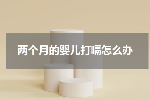 两个月的婴儿打嗝怎么办