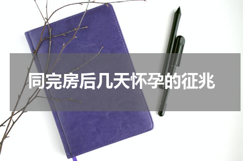 同完房后几天怀孕的征兆
