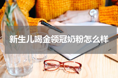 新生儿喝金领冠奶粉怎么样
