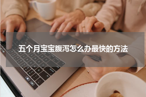 五个月宝宝腹泻怎么办最快的方法