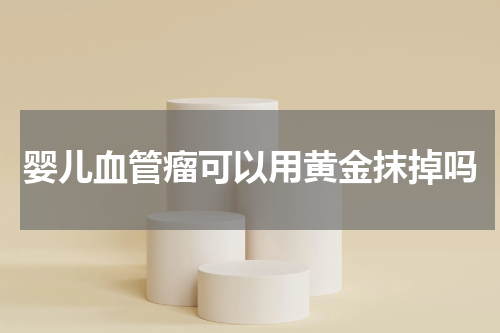 婴儿血管瘤可以用黄金抹掉吗