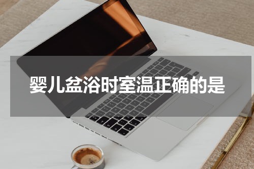 婴儿盆浴时室温正确的是