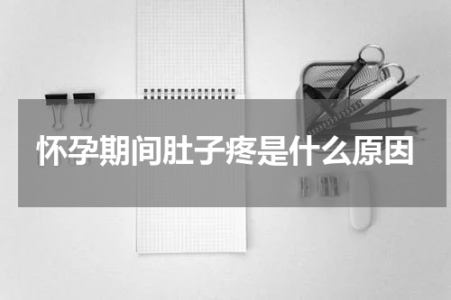 怀孕期间肚子疼是什么原因