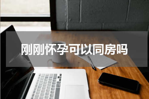 刚刚怀孕可以同房吗