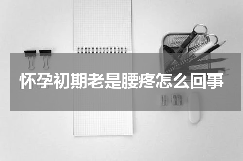怀孕初期老是腰疼怎么回事