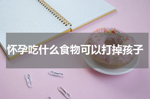 怀孕吃什么食物可以打掉孩子