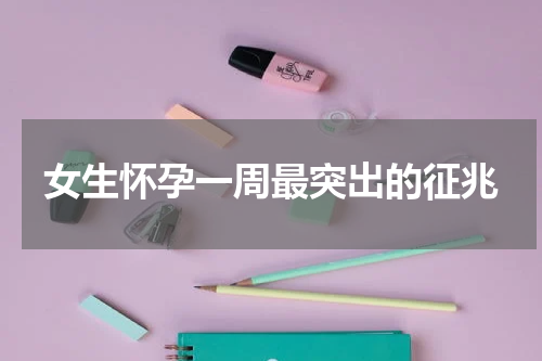 女生怀孕一周最突出的征兆